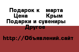 Подарок к 8 марта › Цена ­ 200 - Крым Подарки и сувениры » Другое   